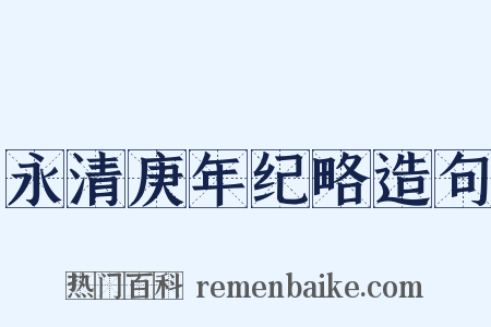 永清庚年纪略造句是什么意思的图片